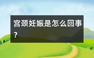 宮頸妊娠是怎么回事？