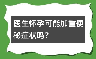 醫(yī)生：懷孕可能加重便秘癥狀嗎？
