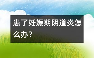 患了妊娠期陰道炎怎么辦？