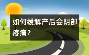 如何緩解產(chǎn)后會(huì)陰部疼痛？