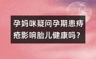 孕媽咪疑問(wèn)：孕期患痔瘡影響胎兒健康嗎？