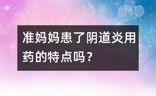 準(zhǔn)媽媽患了陰道炎用藥的特點嗎？
