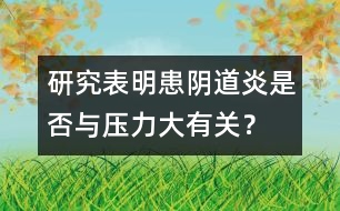 研究表明：患陰道炎是否與壓力大有關(guān)？
