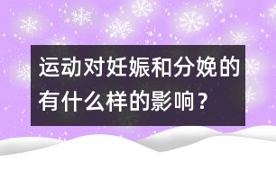 運(yùn)動對妊娠和分娩的有什么樣的影響？