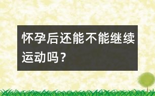 懷孕后還能不能繼續(xù)運動嗎？