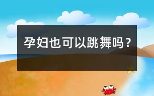 孕婦也可以跳舞嗎？