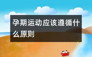 孕期運動應(yīng)該遵循什么原則