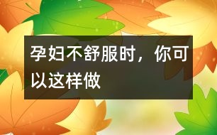 孕婦不舒服時，你可以這樣做