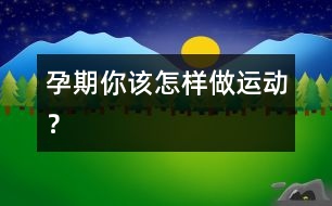 孕期你該怎樣做運(yùn)動(dòng)？