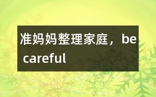 準(zhǔn)媽媽整理家庭，be careful