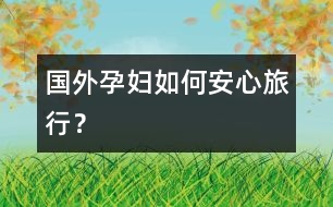 國外孕婦如何安心旅行？