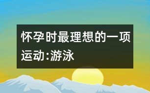 懷孕時(shí)最理想的一項(xiàng)運(yùn)動:游泳