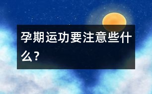孕期運(yùn)功要注意些什么？