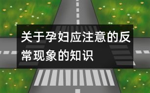 關(guān)于孕婦應(yīng)注意的反?，F(xiàn)象的知識(shí)