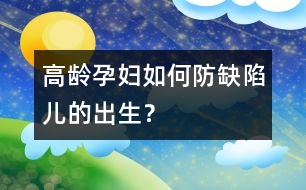 高齡孕婦如何防缺陷兒的出生？