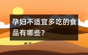 孕婦不適宜多吃的食品有哪些？
