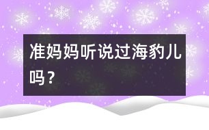 準(zhǔn)媽媽：聽說過“海豹兒”嗎？