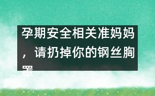 孕期安全相關：準媽媽，請扔掉你的鋼絲胸罩吧