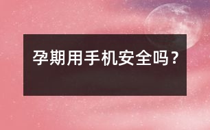 孕期用手機(jī)安全嗎？
