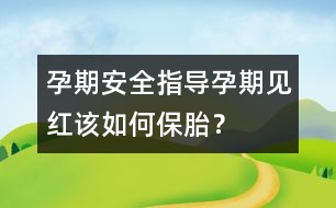 孕期安全指導(dǎo)：孕期“見(jiàn)紅”該如何保胎？