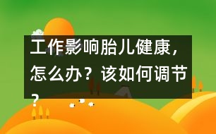 工作影響胎兒健康，怎么辦？該如何調(diào)節(jié)？