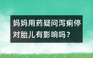 媽媽用藥疑問(wèn)：瀉痢停對(duì)胎兒有影響嗎？