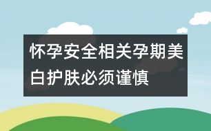 懷孕安全相關(guān)：孕期美白護膚必須謹慎