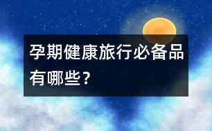 孕期健康旅行必備品有哪些？