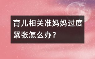 育兒相關：準媽媽過度緊張怎么辦？