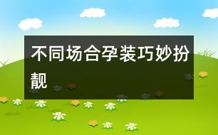 不同場合孕裝巧妙扮靚