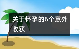 關(guān)于懷孕的6個(gè)意外收獲