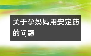 關于孕媽媽用安定藥的問題