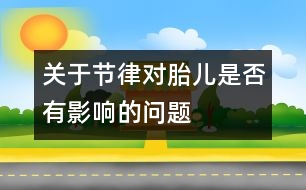 關于節(jié)律對胎兒是否有影響的問題