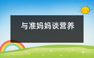 與準(zhǔn)媽媽談營(yíng)養(yǎng)