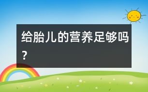 給胎兒的營養(yǎng)足夠嗎？