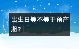 出生日等不等于預(yù)產(chǎn)期？