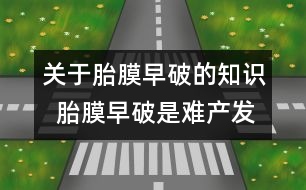 關于胎膜早破的知識  胎膜早破是難產(chǎn)發(fā)出的信號