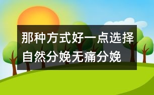 那種方式好一點：選擇自然分娩、無痛分娩還是剖腹產(chǎn)？