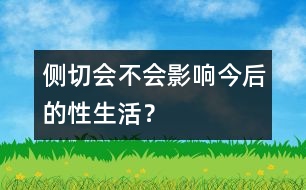 側(cè)切會不會影響今后的性生活？