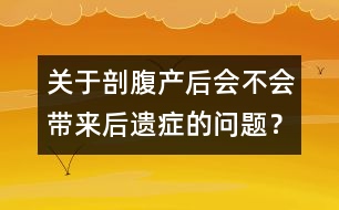 關(guān)于剖腹產(chǎn)后會不會帶來后遺癥的問題？