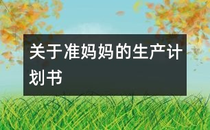 關于準媽媽的生產(chǎn)計劃書