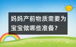媽媽產(chǎn)前物質(zhì)需要為寶寶做哪些準備？