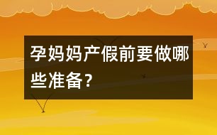 孕媽媽產(chǎn)假前要做哪些準(zhǔn)備？