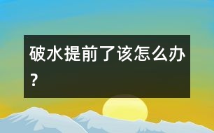 破水提前了該怎么辦？