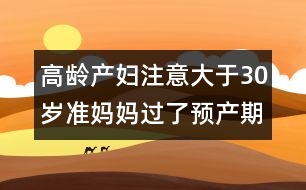 高齡產(chǎn)婦注意：大于30歲準媽媽過了預產(chǎn)期應對方法