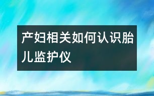 產(chǎn)婦相關(guān)：如何認(rèn)識胎兒監(jiān)護(hù)儀