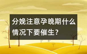 分娩注意：孕晚期什么情況下要催生？
