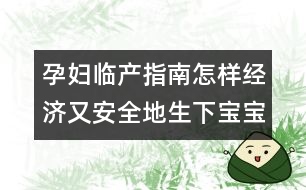 孕婦臨產指南：怎樣經濟又安全地生下寶寶？