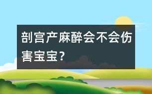 剖宮產(chǎn)麻醉會(huì)不會(huì)傷害寶寶？