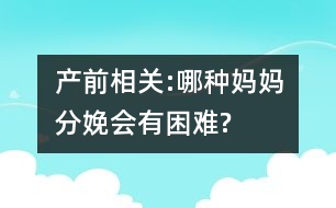 產(chǎn)前相關:哪種媽媽分娩會有困難?